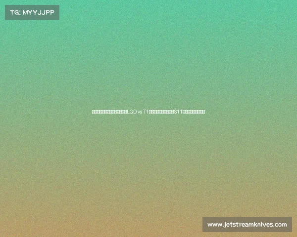 电子竞技新闻专题报道电竞前线LGD vs T1巅峰对决惊现逆天翻盘S11半决赛再现神仙团战